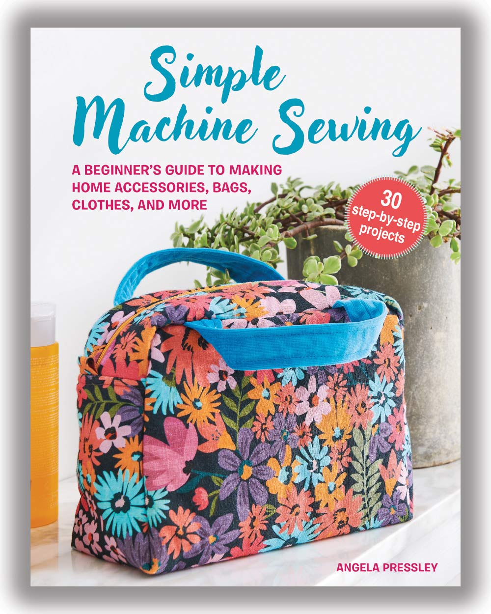 Simple Machine Sewing: 30 Step-by-step Projects