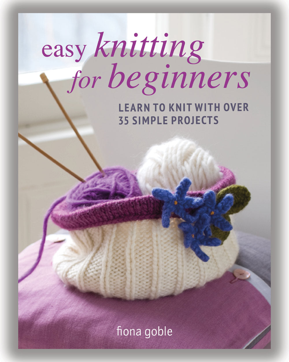  Easy Knitting For Beginners Learn To Knit Over 35 Projects 